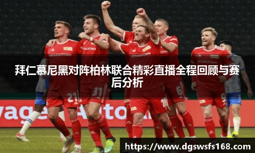 百乐博blb拜仁慕尼黑对阵柏林联合精彩直播全程回顾与赛后分析