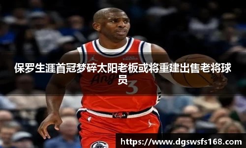 百乐博blb保罗生涯首冠梦碎太阳老板或将重建出售老将球员